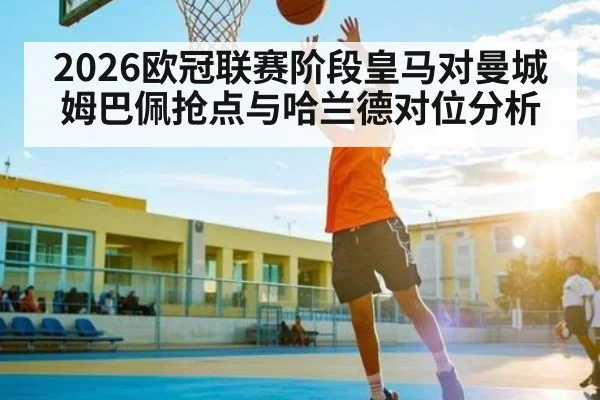 2026欧冠联赛阶段皇马对曼城 姆巴佩抢点与哈兰德对位分析