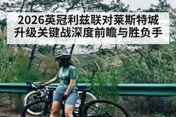 2026英冠利兹联对莱斯特城升级关键战深度前瞻与胜负手