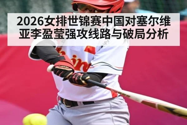 2026女排世锦赛中国对塞尔维亚李盈莹强攻线路与破局分析